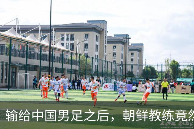 输给中国男足之后，朝鲜教练竟然说了一句比赢球更让人意外的话，格局不一般