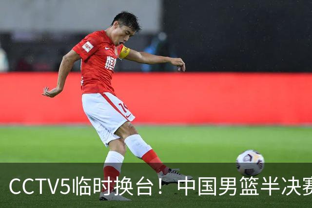 CCTV5临时换台！中国男篮半决赛不播了，这中日对决藏着一个信号